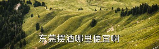 東莞本地人辦點(diǎn)燈酒，東莞擺酒哪里便宜啊