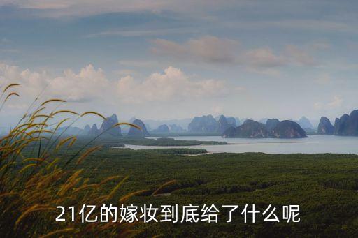 東莞富豪女兒嫁妝，21億的嫁妝到底給了什么呢