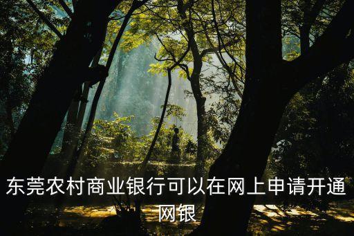 東莞農商銀行網銀在線，東莞農村商業(yè)銀行可以在網上申請開通網銀