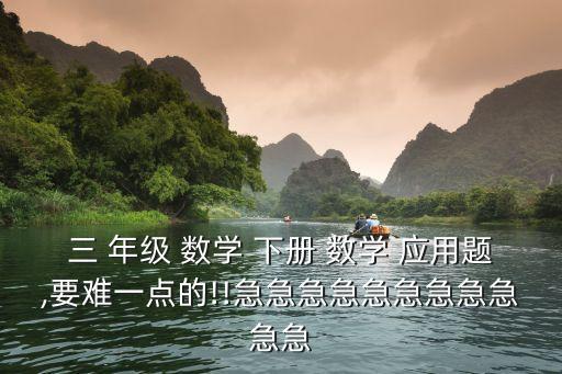 三 年級 數學 下冊 數學 應用題,要難一點的!!急急急急急急急急急急急