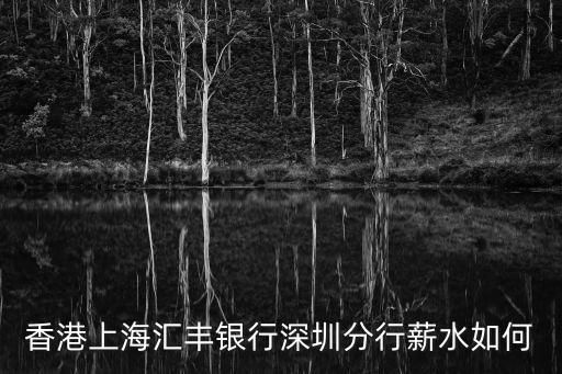 匯豐深圳分行怎么樣，香港上海匯豐銀行深圳分行薪水如何