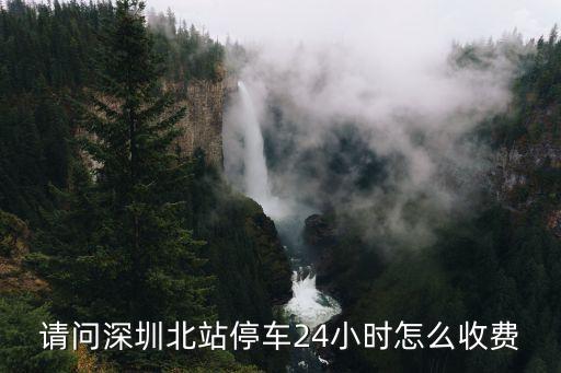 請問深圳北站停車24小時怎么收費