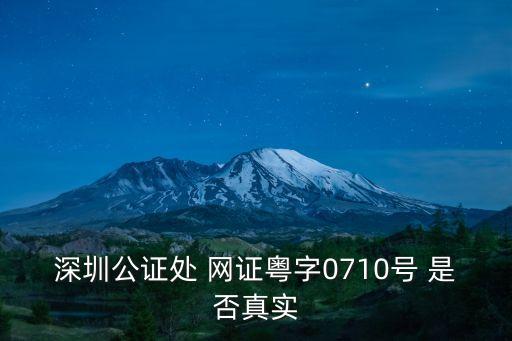 深圳公證處 網(wǎng)證粵字0710號 是否真實