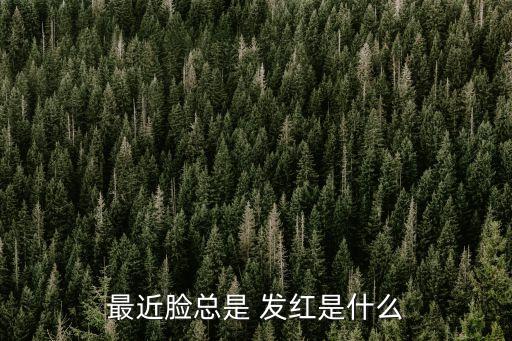 最近臉總是 發(fā)紅是什么
