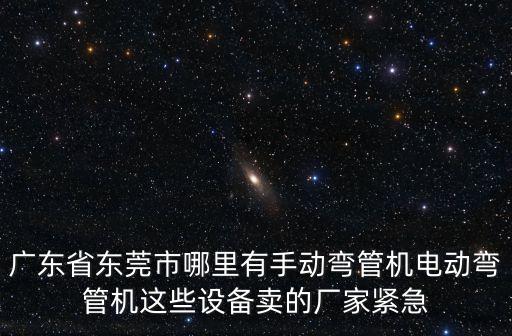 廣東省東莞市哪里有手動彎管機電動彎管機這些設備賣的廠家緊急