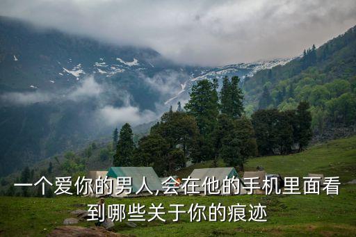 一個愛你的男人,會在他的手機里面看到哪些關于你的痕跡
