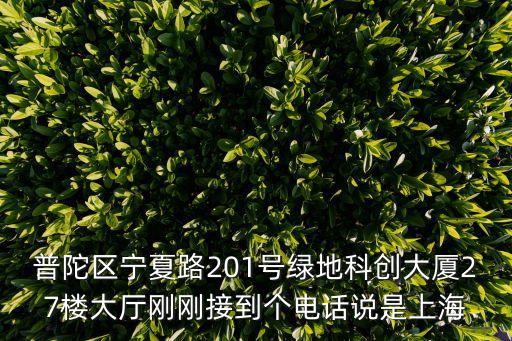 普陀區(qū)寧夏路201號綠地科創(chuàng)大廈27樓大廳剛剛接到個(gè)電話說是上海