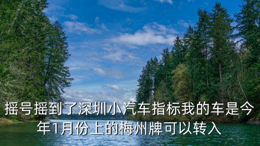 搖號搖到了深圳小汽車指標我的車是今年1月份上的梅州牌可以轉入