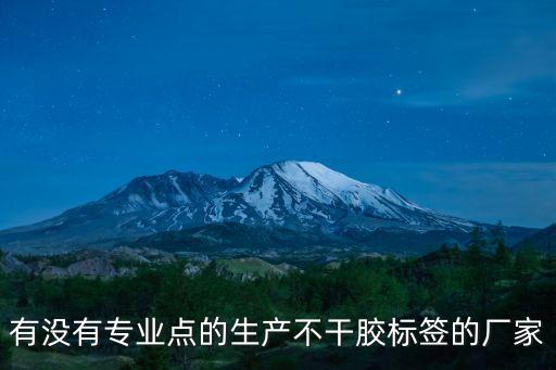 有沒(méi)有專業(yè)點(diǎn)的生產(chǎn)不干膠標(biāo)簽的廠家