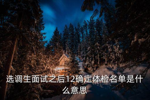 選調生面試之后12確定體檢名單是什么意思