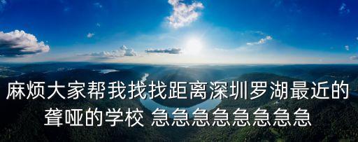 深圳聾啞學(xué)校在哪，麻煩大家?guī)臀艺艺揖嚯x深圳羅湖最近的聾啞的學(xué)校 急急急急急急急急