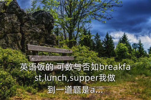 meal可數(shù)嗎,英語中3餐是可數(shù)名詞意為餐(飯)