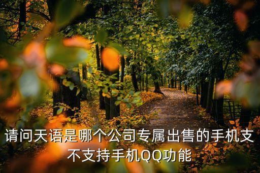 深圳宏潤天語科技有限公司，請問天語是哪個公司專屬出售的手機支不支持手機QQ功能