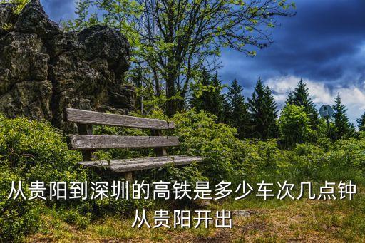 從貴陽到深圳的高鐵是多少車次幾點鐘從貴陽開出