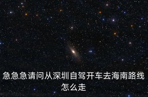 急急急請問從深圳自駕開車去海南路線怎么走