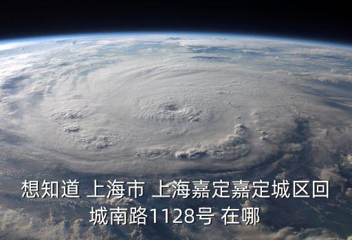 想知道 上海市 上海嘉定嘉定城區回城南路1128號 在哪