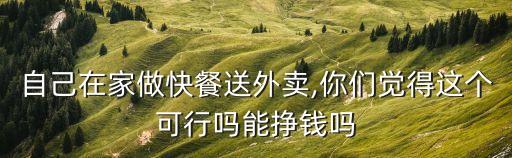 自己在家做快餐送外賣,你們覺得這個可行嗎能掙錢嗎