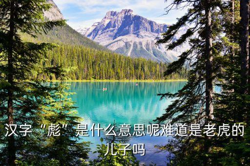 彪是什么意思,虎生三子必有一彪是什么意思