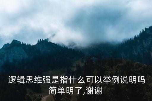  邏輯思維強是指什么可以舉例說明嗎簡單明了,謝謝
