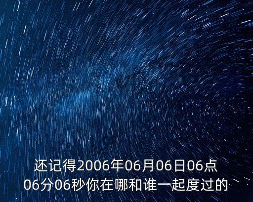 還記得2006年06月06日06點(diǎn)06分06秒你在哪和誰一起度過的