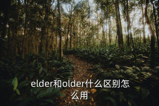  elder和older什么區(qū)別怎么用