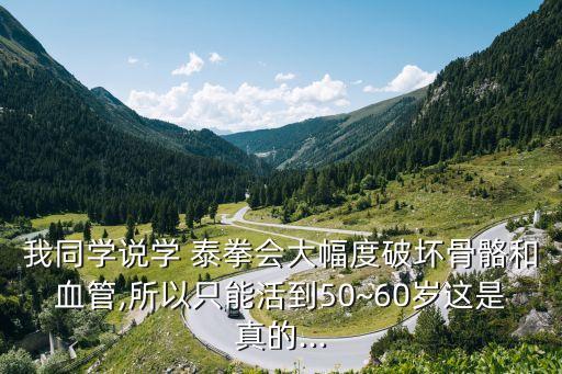 我同學(xué)說(shuō)學(xué) 泰拳會(huì)大幅度破壞骨骼和血管,所以只能活到50~60歲這是真的...