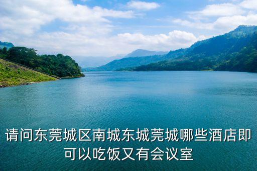 請(qǐng)問東莞城區(qū)南城東城莞城哪些酒店即可以吃飯又有會(huì)議室