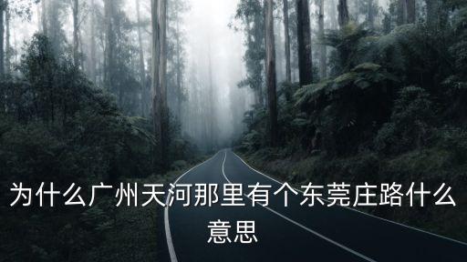 為什么廣州天河那里有個東莞莊路什么意思