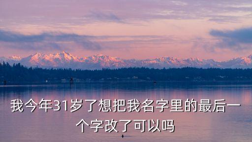 我今年31歲了想把我名字里的最后一個字改了可以嗎