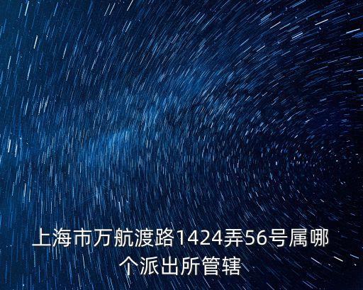上海市萬航渡路1424弄56號屬哪個派出所管轄