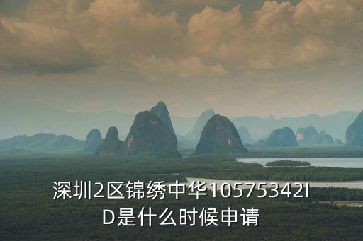 深圳2區錦繡中華10575342ID是什么時候申請