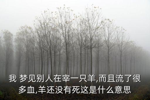 我 夢見別人在宰一只羊,而且流了很多血,羊還沒有死這是什么意思