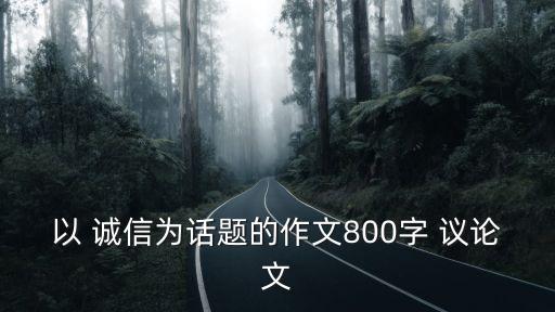 談誠信的議論文,誠信的議論文1誠信乃立身之本