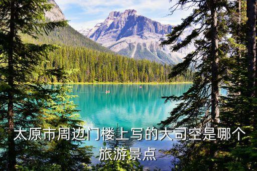  太原市周邊門樓上寫的大司空是哪個旅游景點