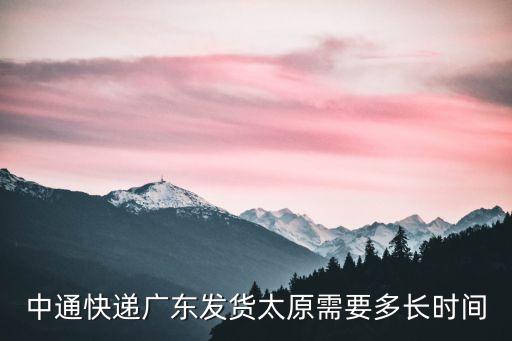 中通快遞廣東發貨太原需要多長時間