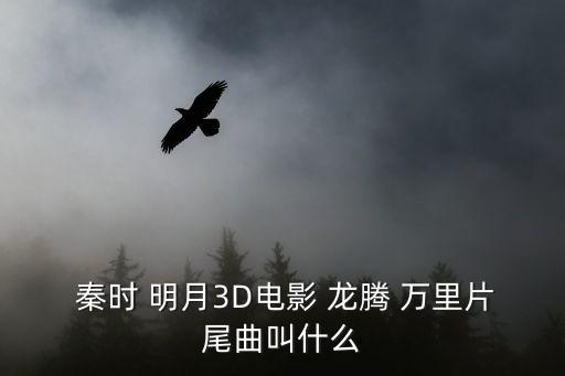  秦時 明月3D電影 龍騰 萬里片尾曲叫什么
