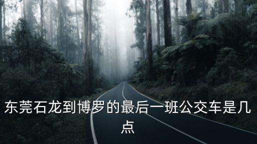 東莞石龍到博羅的最后一班公交車是幾點(diǎn)
