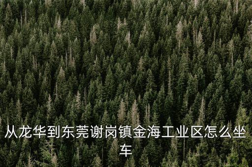 深圳龍華汽車(chē)站到東莞謝崗怎么坐，龍華到謝崗汽車(chē)站