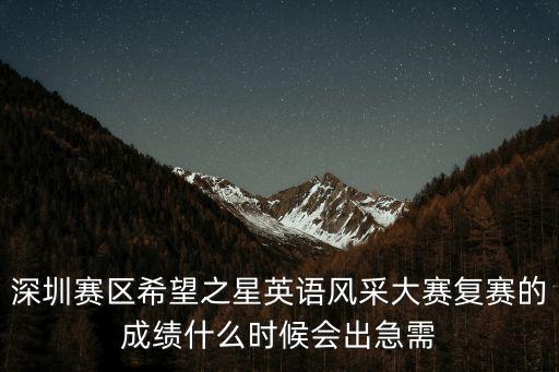 希望之星的成績深圳總重要嗎，深圳賽區希望之星英語風采大賽復賽的成績什么時候會出急需
