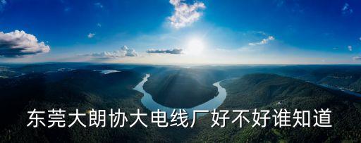東莞協威電線好不好，廣東東莞電線什么牌子好