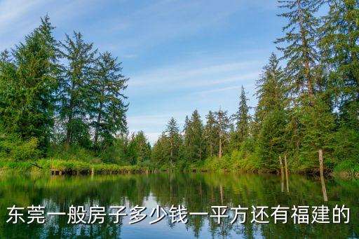 東莞一般房子多少錢一平方還有福建的