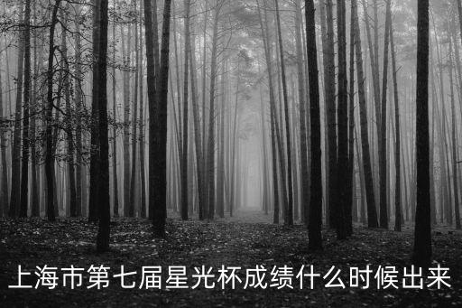 上海市現(xiàn)代職校星光杯，上海市第七屆星光杯成績什么時(shí)候出來