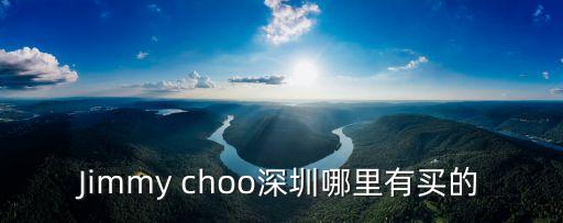 深圳哪里有零千益生菌，Jimmy choo深圳哪里有買的