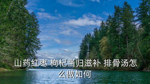 山藥枸杞排骨湯,排骨山藥枸杞排骨湯的功效與作用