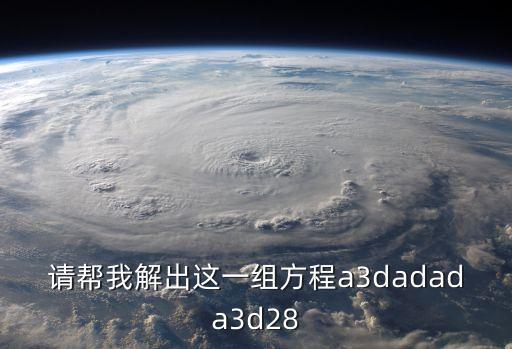 請(qǐng)幫我解出這一組方程a3dadada3d28