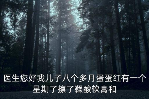 醫生您好我兒子八個多月蛋蛋紅有一個星期了擦了鞣酸軟膏和