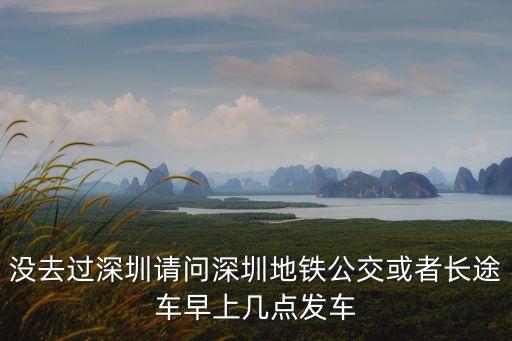 沒去過深圳請問深圳地鐵公交或者長途車早上幾點發(fā)車