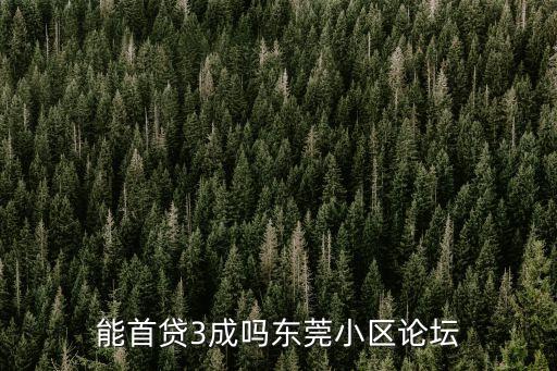 能首貸3成嗎東莞小區(qū)論壇