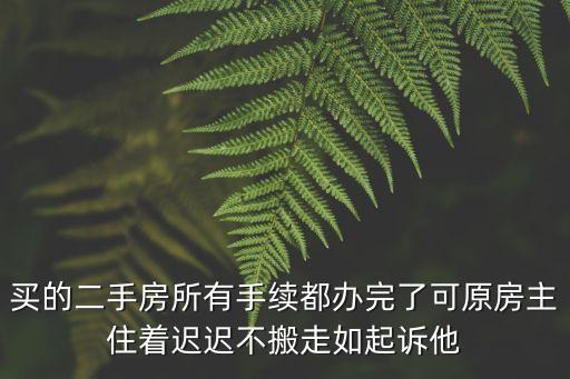 買二手房原房主遲遲不搬走東莞，購買了二手房原房主東西一直不搬走也不給交鑰匙怎么辦我們