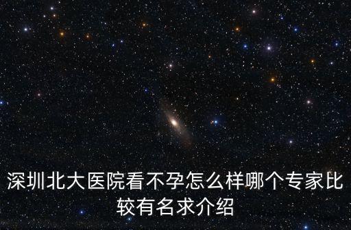 深圳北大醫院看不孕怎么樣哪個專家比較有名求介紹